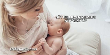 Süt Gelmeyen Memede Ne Yapmalı?