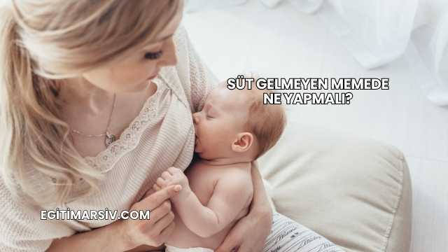 Süt Gelmeyen Memede Ne Yapmalı?