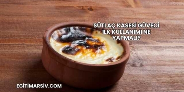Sütlaç Kasesi Güveci İlk Kullanımı Ne Yapmalı?