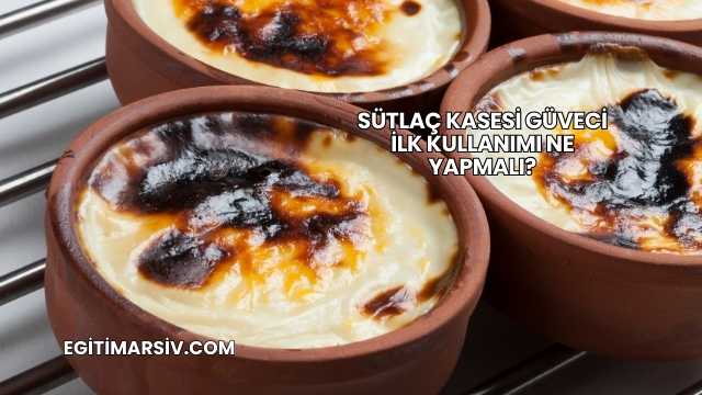 Sütlaç Kasesi Güveci İlk Kullanımı Ne Yapmalı?