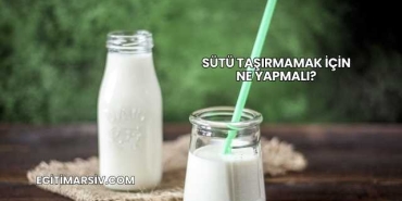 Sütü Taşırmamak İçin Ne Yapmalı?