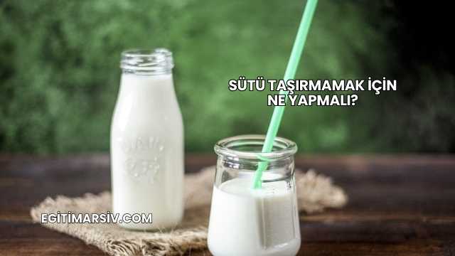 Sütü Taşırmamak İçin Ne Yapmalı?