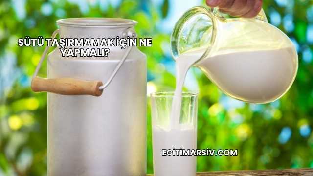 Sütü Taşırmamak İçin Ne Yapmalı?