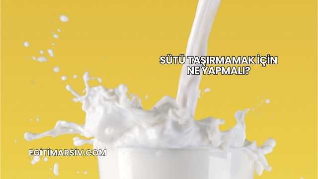 Sütü Taşırmamak İçin Ne Yapmalı?