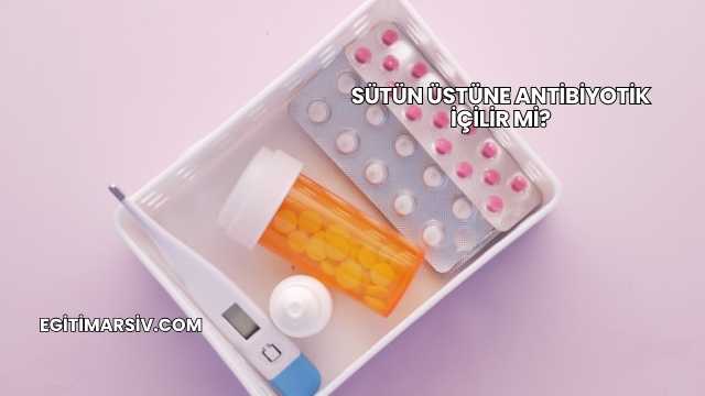 Sütün Üstüne Antibiyotik İçilir mi?