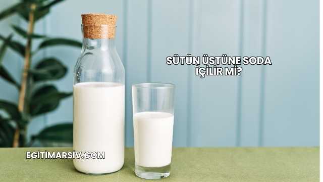 Sütün Üstüne Soda İçilir mi?