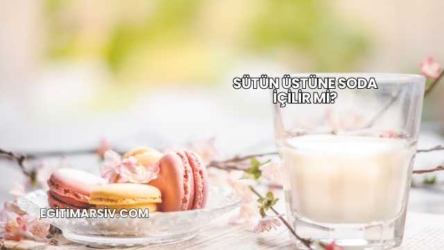 Sütün Üstüne Soda İçilir mi?