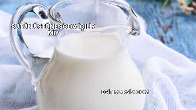 Sütün Üstüne Soda İçilir mi?