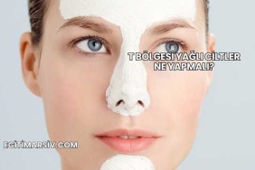 T Bölgesi Yağlı Ciltler Ne Yapmalı?