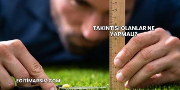 Takıntısı Olanlar Ne Yapmalı?