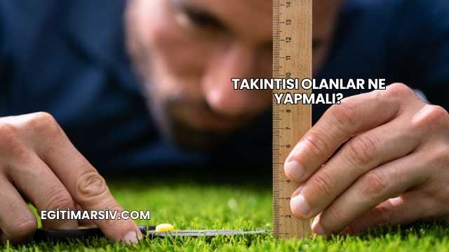 Takıntısı Olanlar Ne Yapmalı?