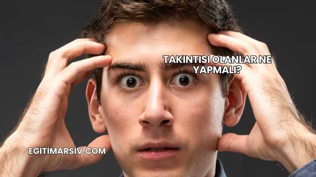 Takıntısı Olanlar Ne Yapmalı?
