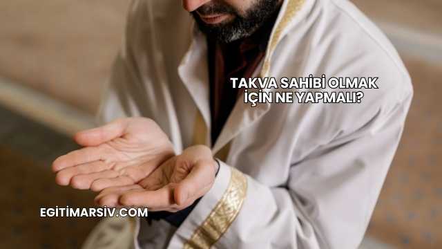 Takva Sahibi Olmak İçin Ne Yapmalı?