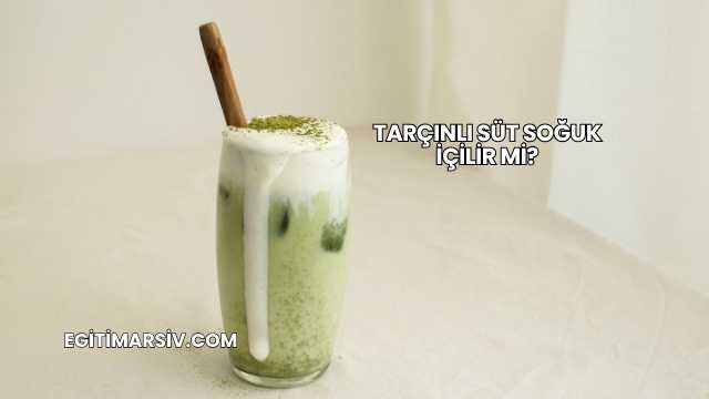 Tarçınlı Süt Soğuk İçilir mi?