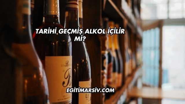 Tarihi Geçmiş Alkol İçilir mi?