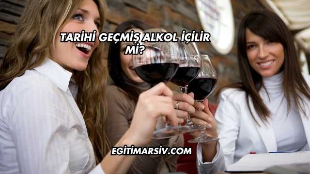 Tarihi Geçmiş Alkol İçilir mi?