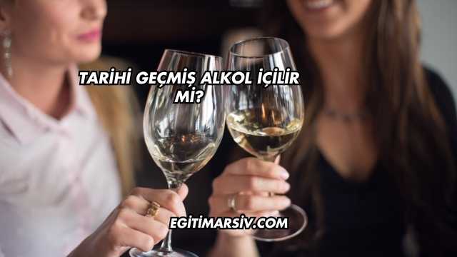 Tarihi Geçmiş Alkol İçilir mi?