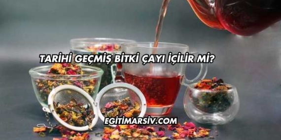 Tarihi Geçmiş Bitki Çayı İçilir mi?