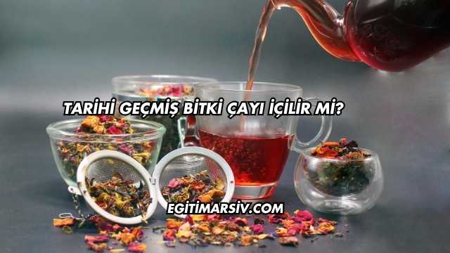Tarihi Geçmiş Bitki Çayı İçilir mi?