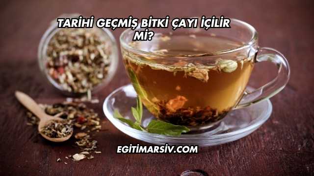Tarihi Geçmiş Bitki Çayı İçilir mi?