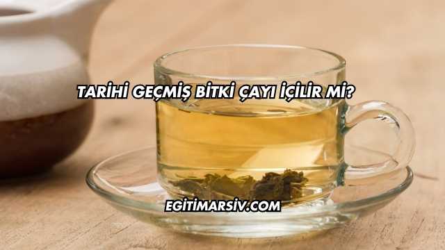 Tarihi Geçmiş Bitki Çayı İçilir mi?