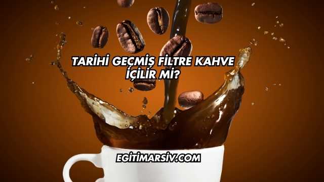 Tarihi Geçmiş Filtre Kahve İçilir mi?