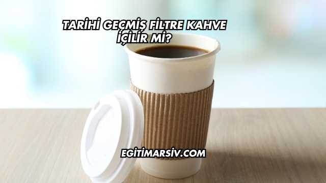 Tarihi Geçmiş Filtre Kahve İçilir mi?
