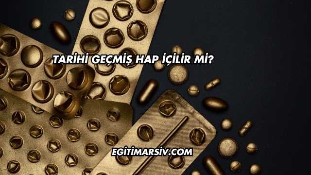 Tarihi Geçmiş Hap İçilir mi?