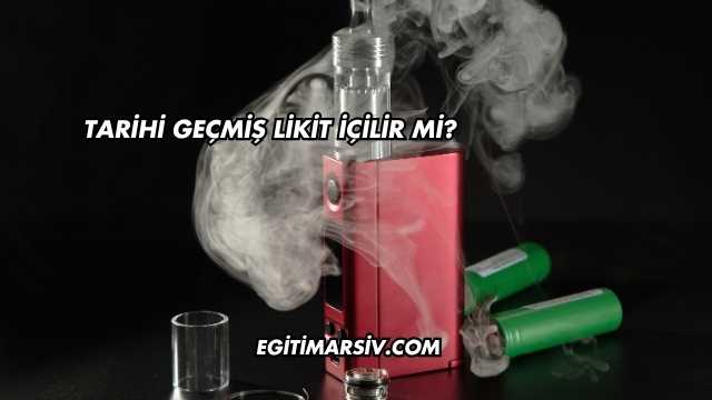 Tarihi Geçmiş Likit İçilir mi?
