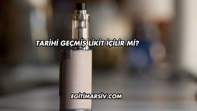 Tarihi Geçmiş Likit İçilir mi?