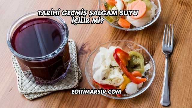 Tarihi Geçmiş Şalgam Suyu İçilir mi?