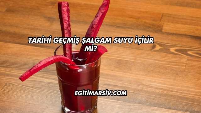 Tarihi Geçmiş Şalgam Suyu İçilir mi?