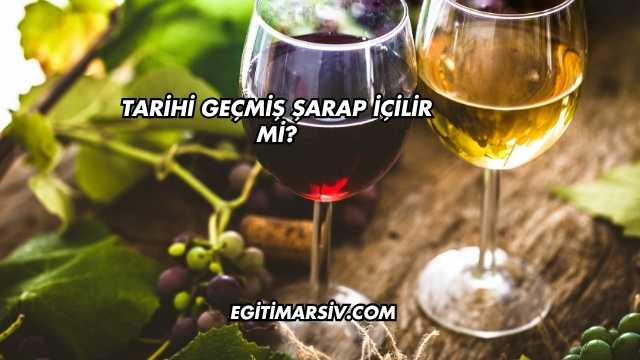 Tarihi Geçmiş Şarap İçilir mi?