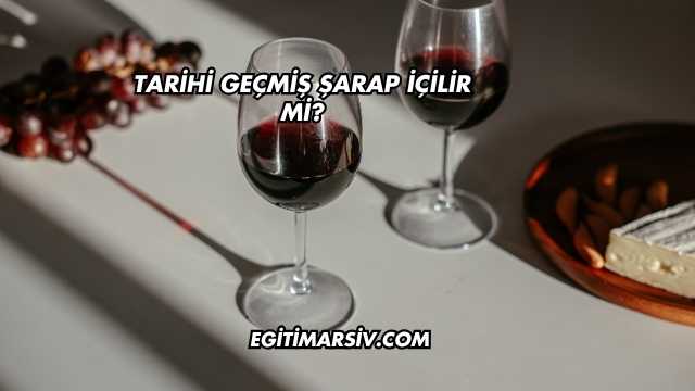 Tarihi Geçmiş Şarap İçilir mi?