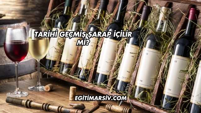 Tarihi Geçmiş Şarap İçilir mi?