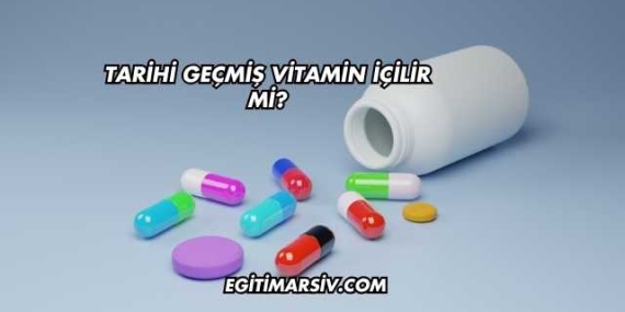 Tarihi Geçmiş Vitamin İçilir mi?