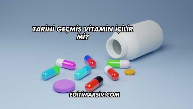 Tarihi Geçmiş Vitamin İçilir mi?