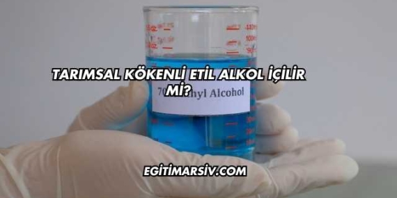 Tarımsal Kökenli Etil Alkol İçilir mi?