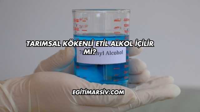Tarımsal Kökenli Etil Alkol İçilir mi?