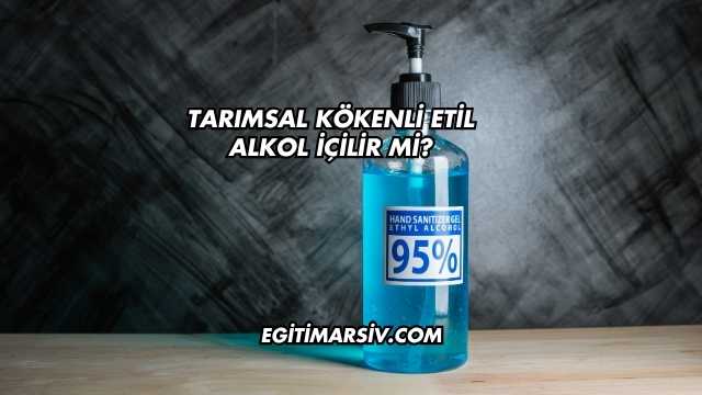Tarımsal Kökenli Etil Alkol İçilir mi?