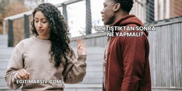 Tartıştıktan Sonra Ne Yapmalı?
