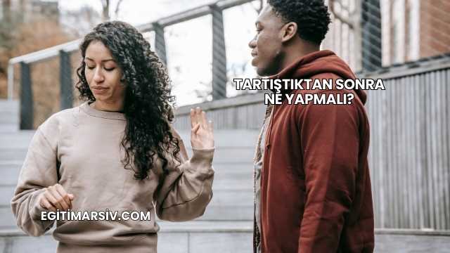 Tartıştıktan Sonra Ne Yapmalı?