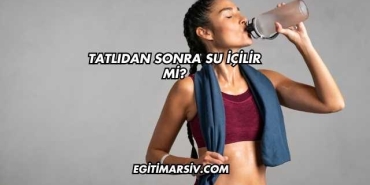 Tatlıdan Sonra Su İçilir mi?