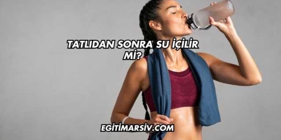 Tatlıdan Sonra Su İçilir mi?