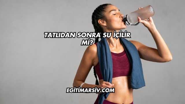 Tatlıdan Sonra Su İçilir mi?
