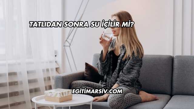 Tatlıdan Sonra Su İçilir mi?