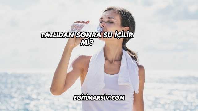 Tatlıdan Sonra Su İçilir mi?