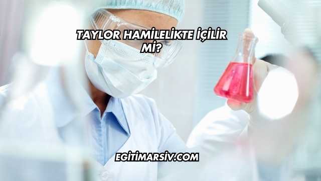 Taylor Hamilelikte İçilir mi?