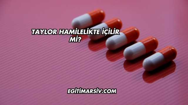 Taylor Hamilelikte İçilir mi?