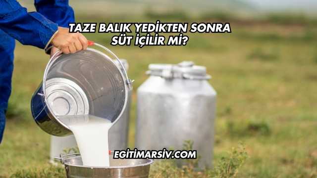 Taze Balık Yedikten Sonra Süt İçilir mi?